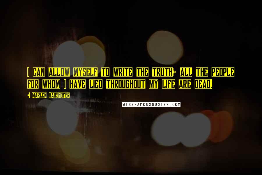 Marlen Haushofer Quotes: I can allow myself to write the truth; all the people for whom I have lied throughout my life are dead.