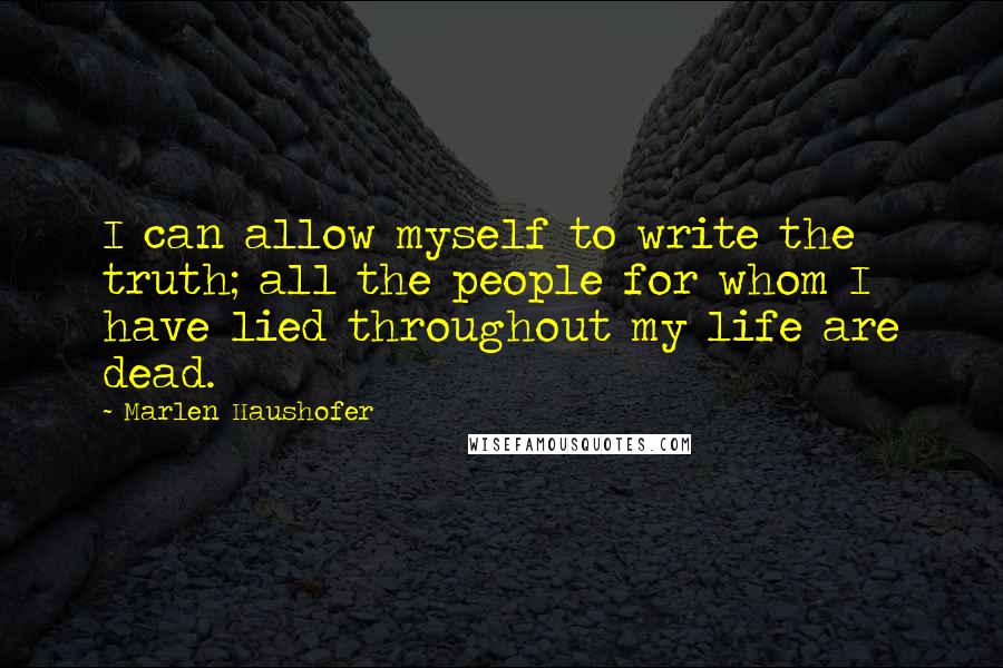 Marlen Haushofer Quotes: I can allow myself to write the truth; all the people for whom I have lied throughout my life are dead.