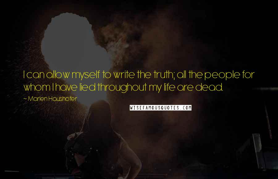 Marlen Haushofer Quotes: I can allow myself to write the truth; all the people for whom I have lied throughout my life are dead.