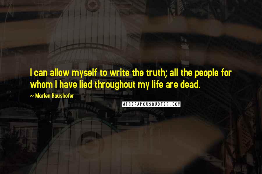 Marlen Haushofer Quotes: I can allow myself to write the truth; all the people for whom I have lied throughout my life are dead.