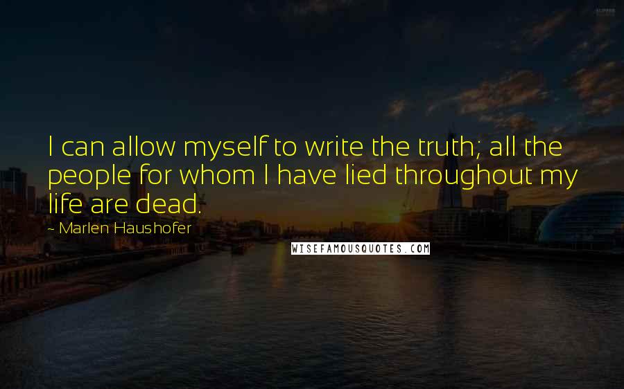 Marlen Haushofer Quotes: I can allow myself to write the truth; all the people for whom I have lied throughout my life are dead.