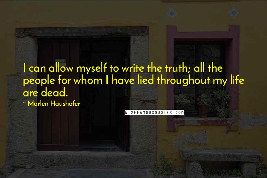 Marlen Haushofer Quotes: I can allow myself to write the truth; all the people for whom I have lied throughout my life are dead.