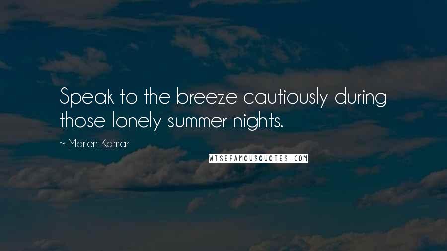 Marlen Komar Quotes: Speak to the breeze cautiously during those lonely summer nights.