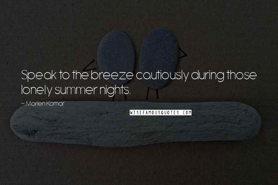 Marlen Komar Quotes: Speak to the breeze cautiously during those lonely summer nights.