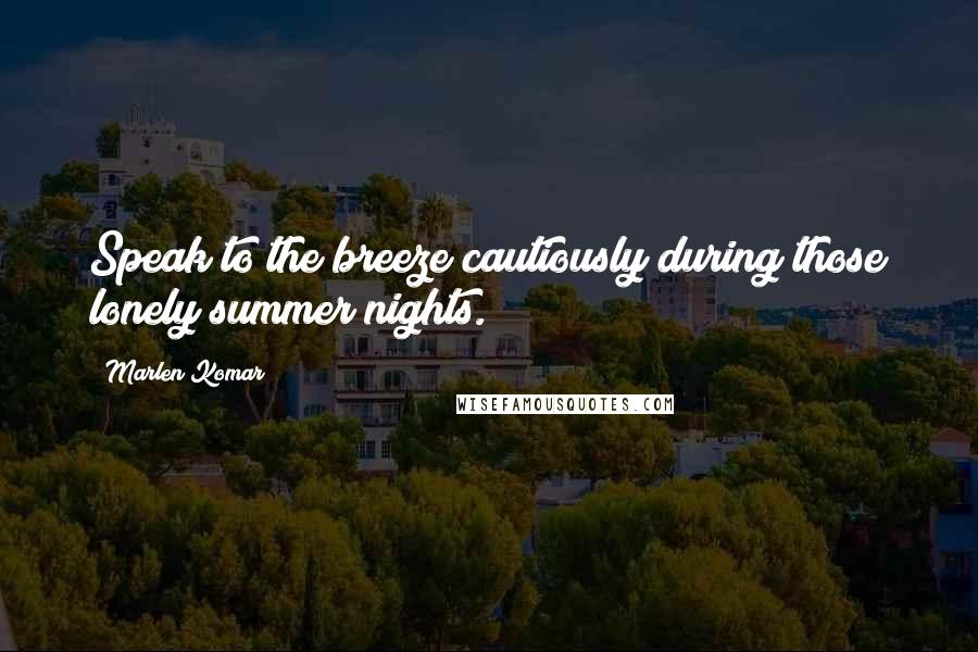 Marlen Komar Quotes: Speak to the breeze cautiously during those lonely summer nights.