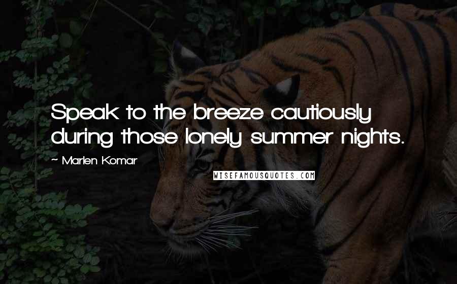 Marlen Komar Quotes: Speak to the breeze cautiously during those lonely summer nights.