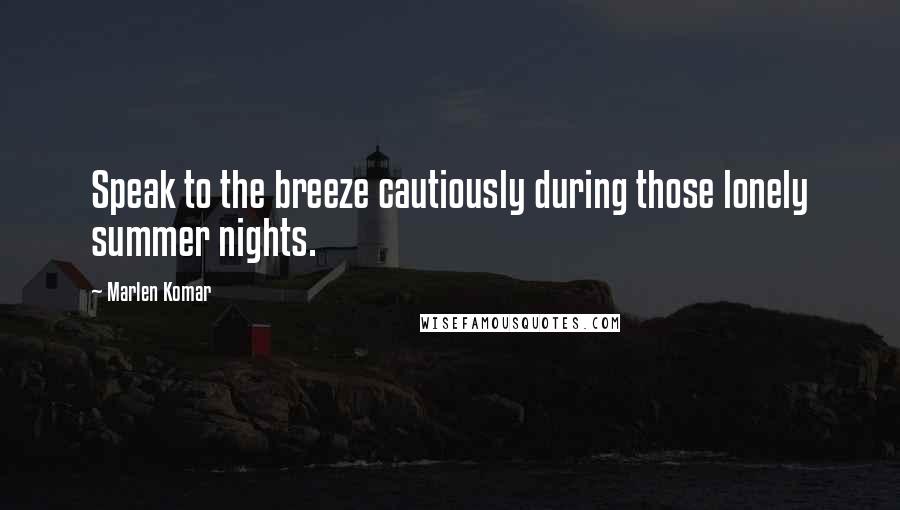 Marlen Komar Quotes: Speak to the breeze cautiously during those lonely summer nights.