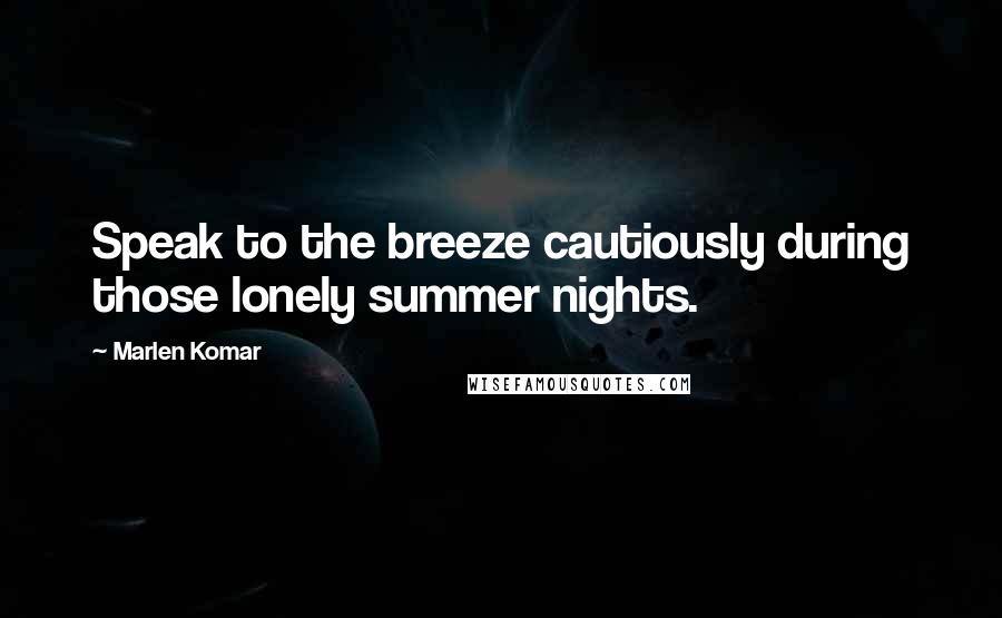Marlen Komar Quotes: Speak to the breeze cautiously during those lonely summer nights.