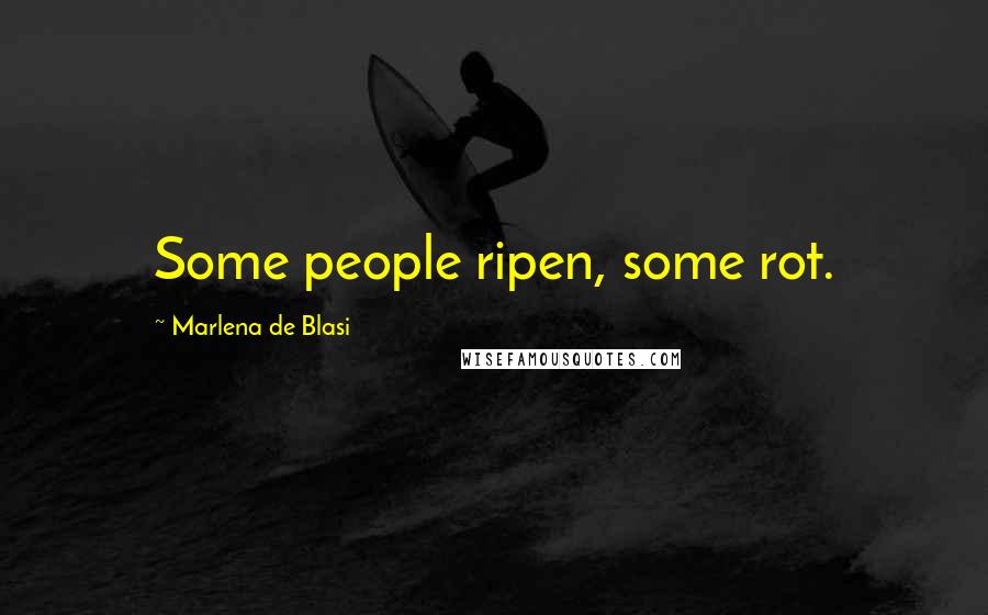 Marlena De Blasi Quotes: Some people ripen, some rot.