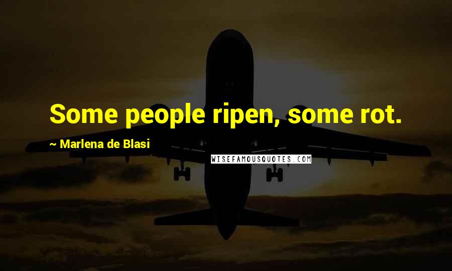 Marlena De Blasi Quotes: Some people ripen, some rot.