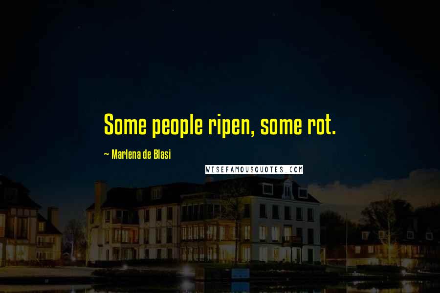 Marlena De Blasi Quotes: Some people ripen, some rot.