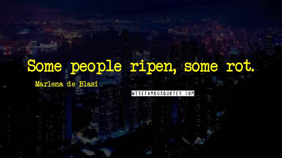 Marlena De Blasi Quotes: Some people ripen, some rot.