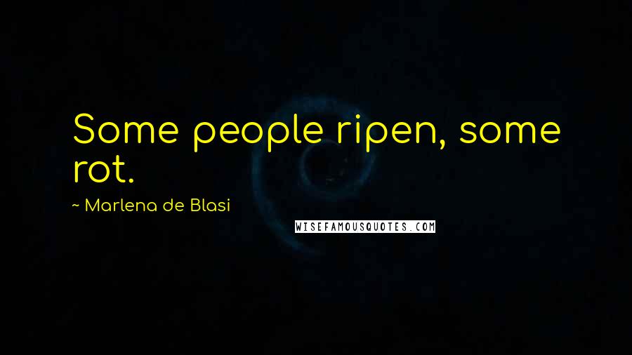 Marlena De Blasi Quotes: Some people ripen, some rot.