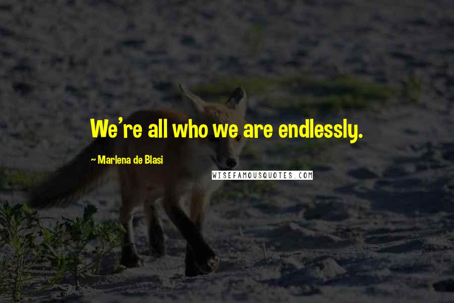 Marlena De Blasi Quotes: We're all who we are endlessly.