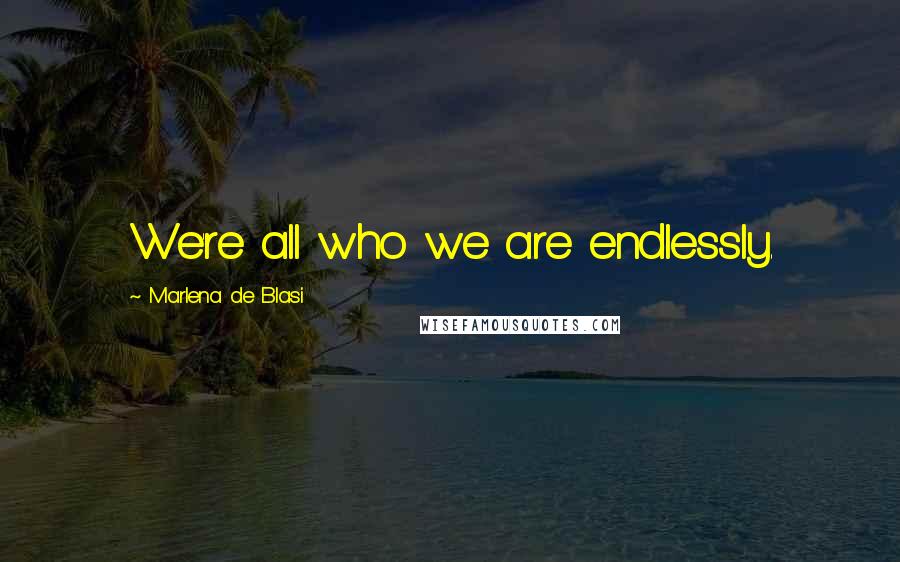 Marlena De Blasi Quotes: We're all who we are endlessly.