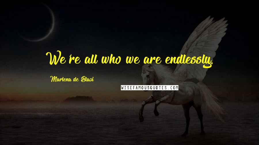 Marlena De Blasi Quotes: We're all who we are endlessly.
