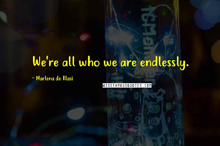Marlena De Blasi Quotes: We're all who we are endlessly.