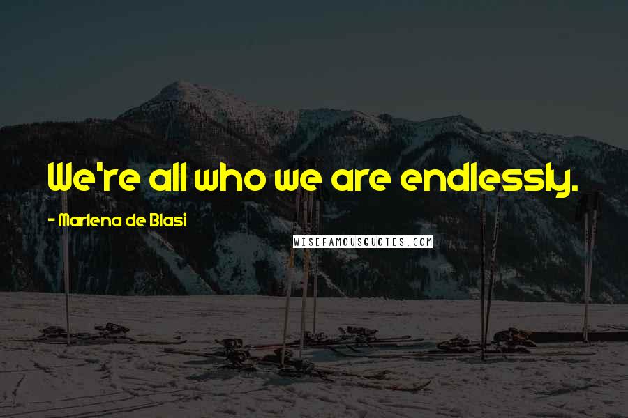 Marlena De Blasi Quotes: We're all who we are endlessly.