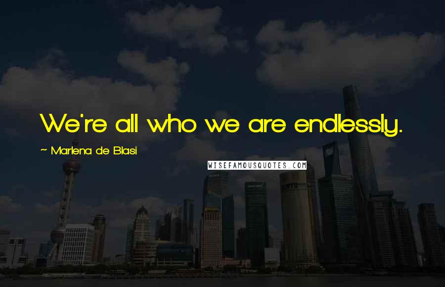 Marlena De Blasi Quotes: We're all who we are endlessly.