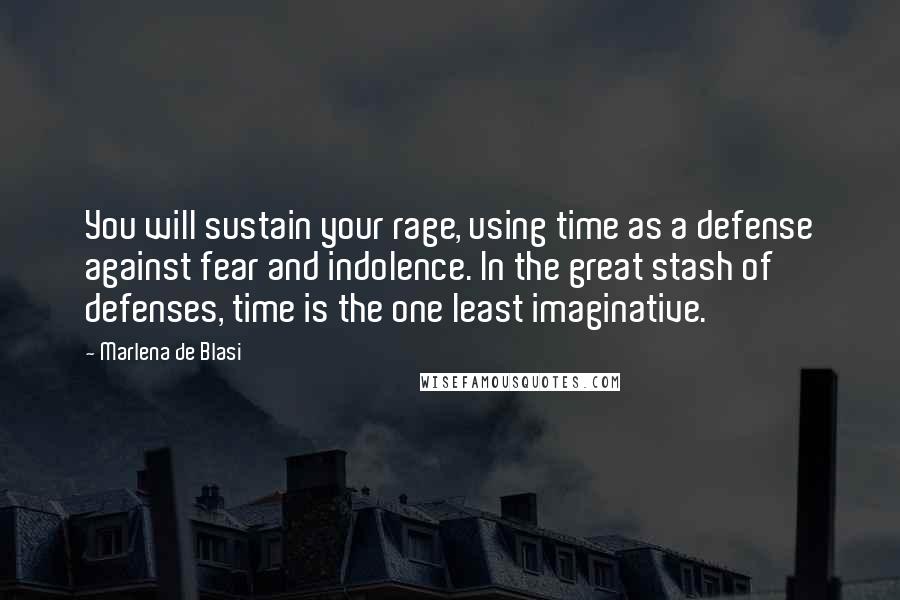 Marlena De Blasi Quotes: You will sustain your rage, using time as a defense against fear and indolence. In the great stash of defenses, time is the one least imaginative.