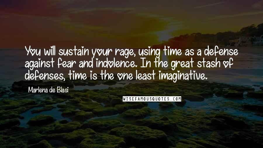 Marlena De Blasi Quotes: You will sustain your rage, using time as a defense against fear and indolence. In the great stash of defenses, time is the one least imaginative.