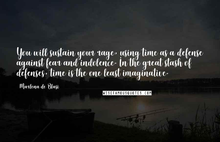 Marlena De Blasi Quotes: You will sustain your rage, using time as a defense against fear and indolence. In the great stash of defenses, time is the one least imaginative.