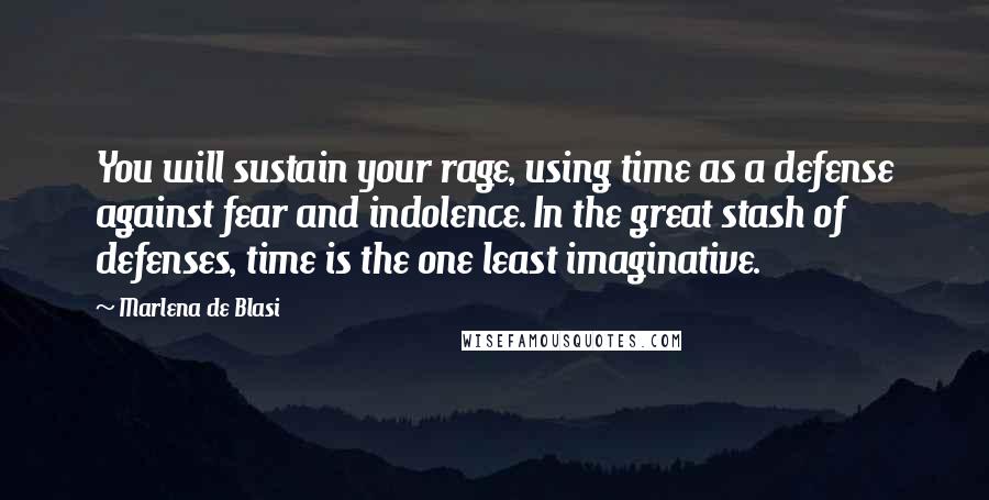 Marlena De Blasi Quotes: You will sustain your rage, using time as a defense against fear and indolence. In the great stash of defenses, time is the one least imaginative.