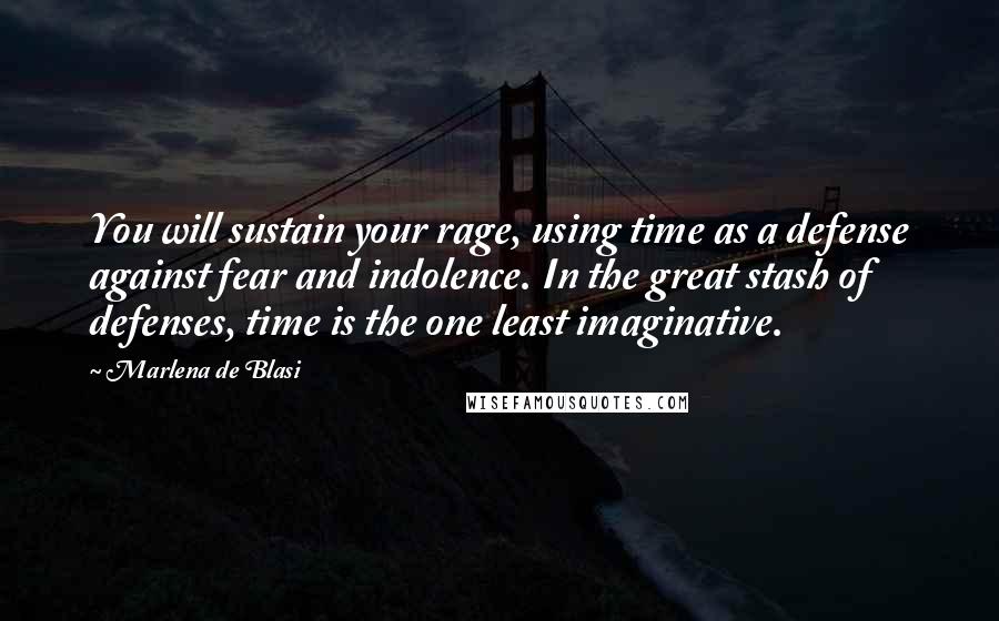 Marlena De Blasi Quotes: You will sustain your rage, using time as a defense against fear and indolence. In the great stash of defenses, time is the one least imaginative.