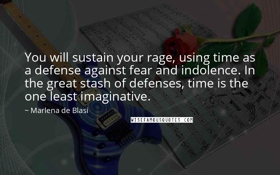 Marlena De Blasi Quotes: You will sustain your rage, using time as a defense against fear and indolence. In the great stash of defenses, time is the one least imaginative.