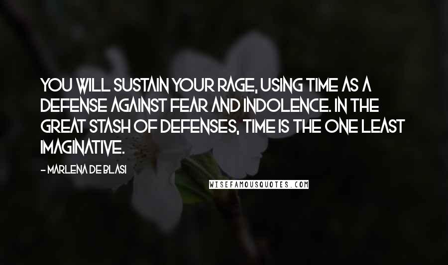 Marlena De Blasi Quotes: You will sustain your rage, using time as a defense against fear and indolence. In the great stash of defenses, time is the one least imaginative.