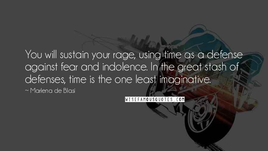 Marlena De Blasi Quotes: You will sustain your rage, using time as a defense against fear and indolence. In the great stash of defenses, time is the one least imaginative.