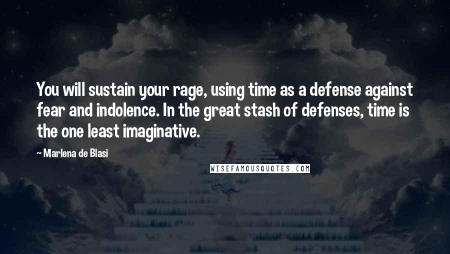 Marlena De Blasi Quotes: You will sustain your rage, using time as a defense against fear and indolence. In the great stash of defenses, time is the one least imaginative.