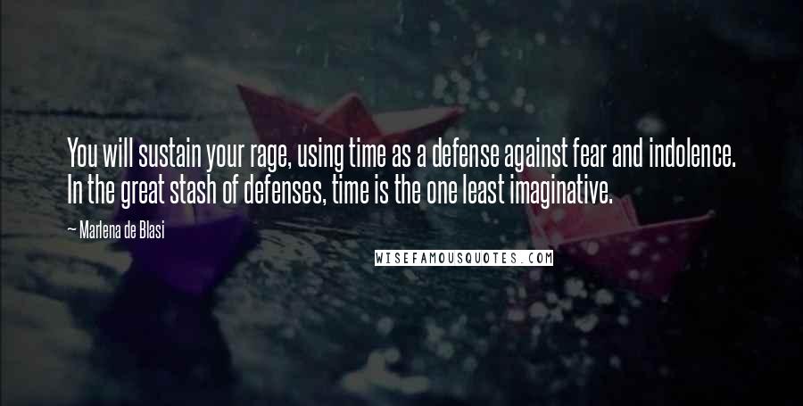 Marlena De Blasi Quotes: You will sustain your rage, using time as a defense against fear and indolence. In the great stash of defenses, time is the one least imaginative.