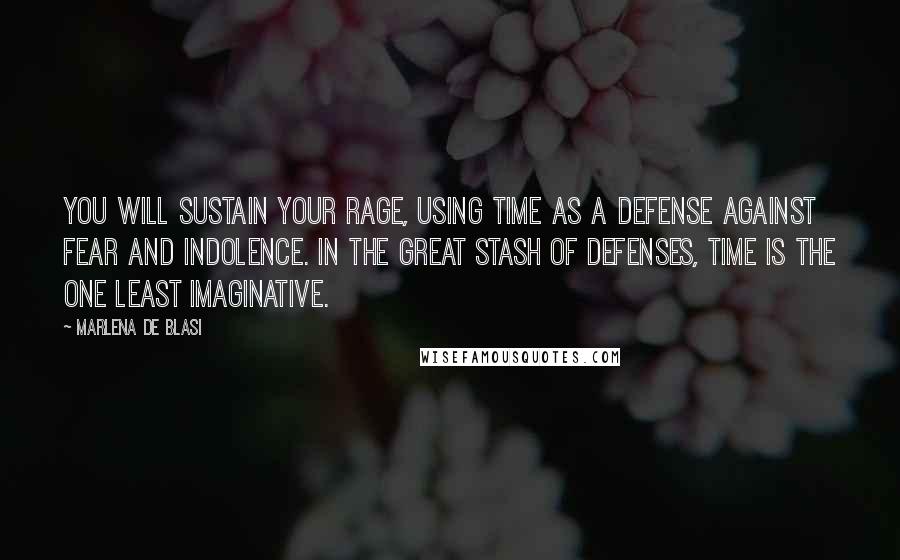 Marlena De Blasi Quotes: You will sustain your rage, using time as a defense against fear and indolence. In the great stash of defenses, time is the one least imaginative.