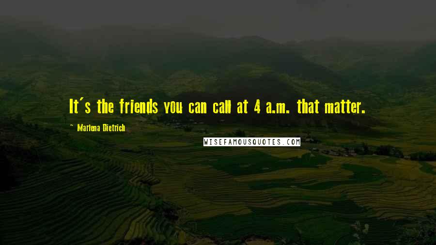 Marlena Dietrich Quotes: It's the friends you can call at 4 a.m. that matter.