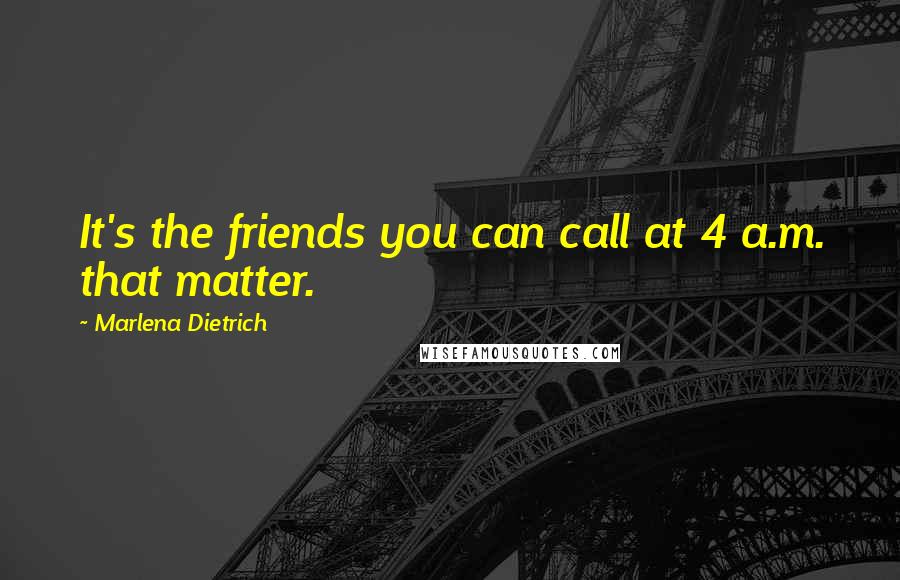 Marlena Dietrich Quotes: It's the friends you can call at 4 a.m. that matter.