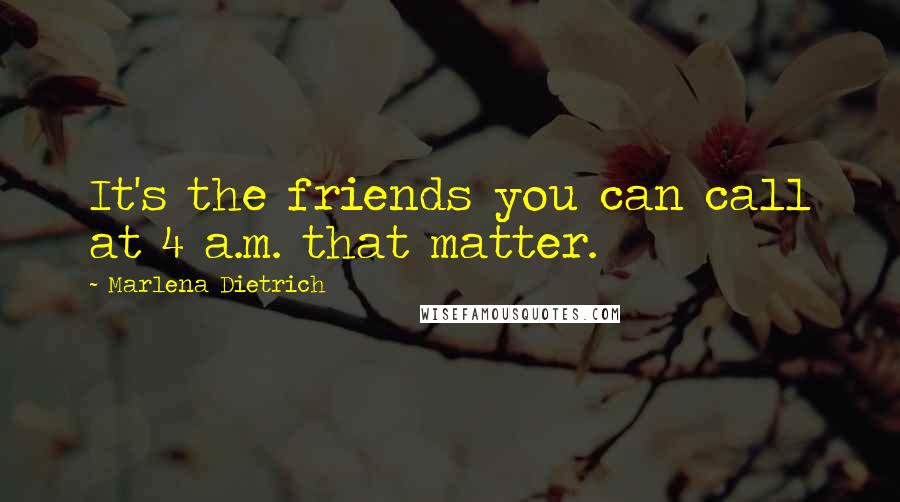 Marlena Dietrich Quotes: It's the friends you can call at 4 a.m. that matter.