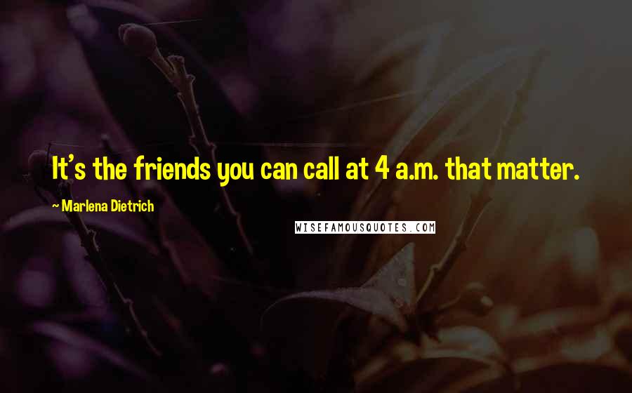 Marlena Dietrich Quotes: It's the friends you can call at 4 a.m. that matter.