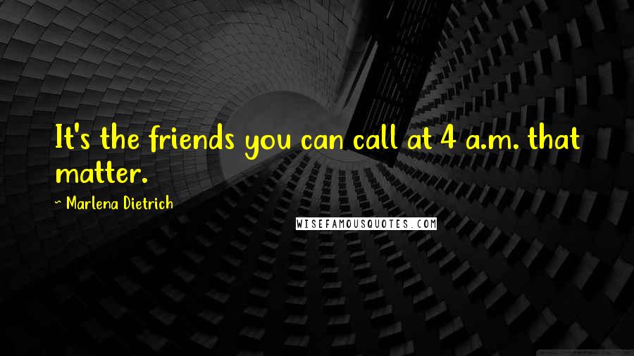 Marlena Dietrich Quotes: It's the friends you can call at 4 a.m. that matter.