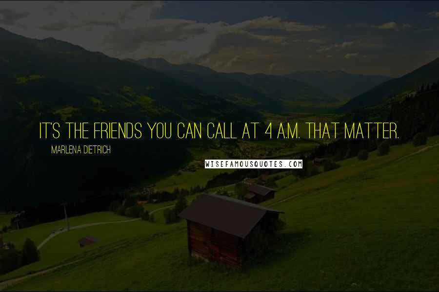 Marlena Dietrich Quotes: It's the friends you can call at 4 a.m. that matter.