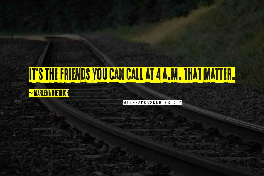 Marlena Dietrich Quotes: It's the friends you can call at 4 a.m. that matter.