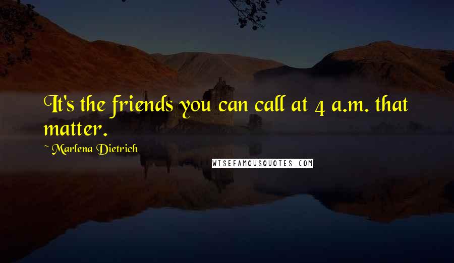 Marlena Dietrich Quotes: It's the friends you can call at 4 a.m. that matter.