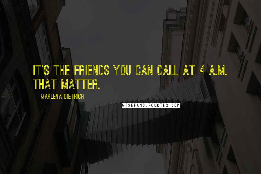 Marlena Dietrich Quotes: It's the friends you can call at 4 a.m. that matter.