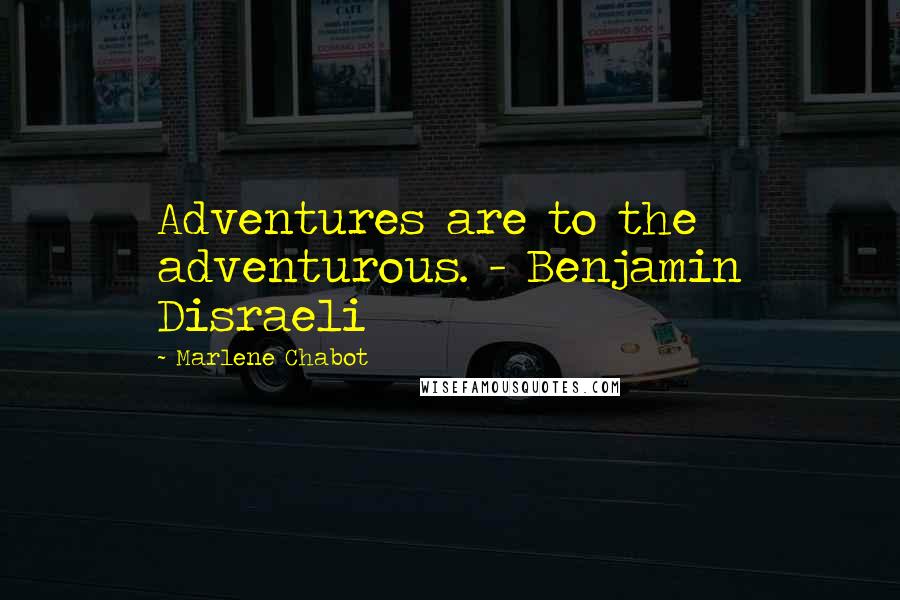 Marlene Chabot Quotes: Adventures are to the adventurous. - Benjamin Disraeli
