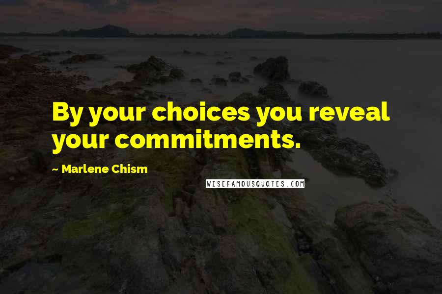 Marlene Chism Quotes: By your choices you reveal your commitments.