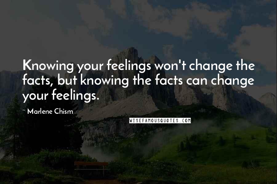 Marlene Chism Quotes: Knowing your feelings won't change the facts, but knowing the facts can change your feelings.