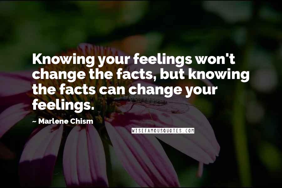 Marlene Chism Quotes: Knowing your feelings won't change the facts, but knowing the facts can change your feelings.