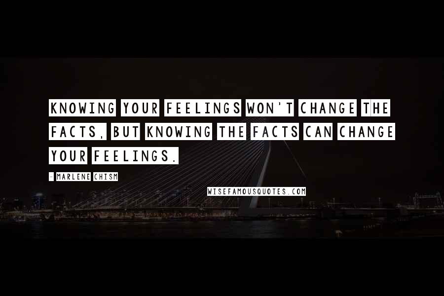 Marlene Chism Quotes: Knowing your feelings won't change the facts, but knowing the facts can change your feelings.