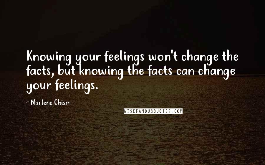 Marlene Chism Quotes: Knowing your feelings won't change the facts, but knowing the facts can change your feelings.