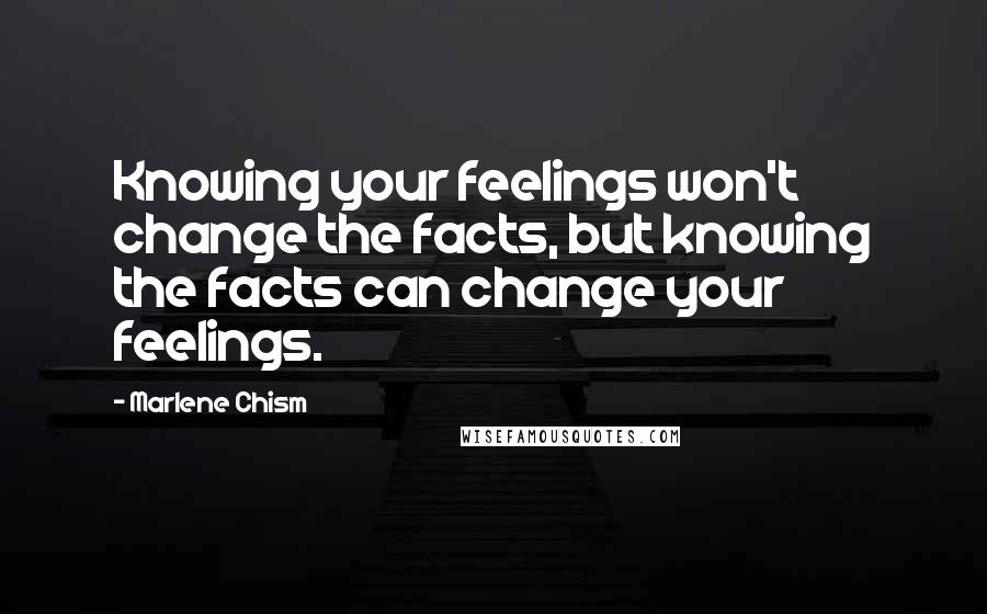 Marlene Chism Quotes: Knowing your feelings won't change the facts, but knowing the facts can change your feelings.